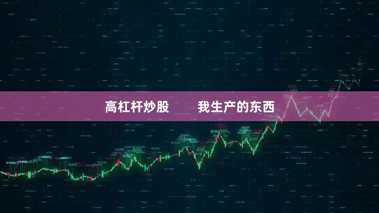 高杠杆炒股        我生产的东西