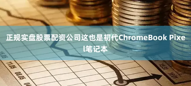 正规实盘股票配资公司这也是初代ChromeBook Pixel笔记本