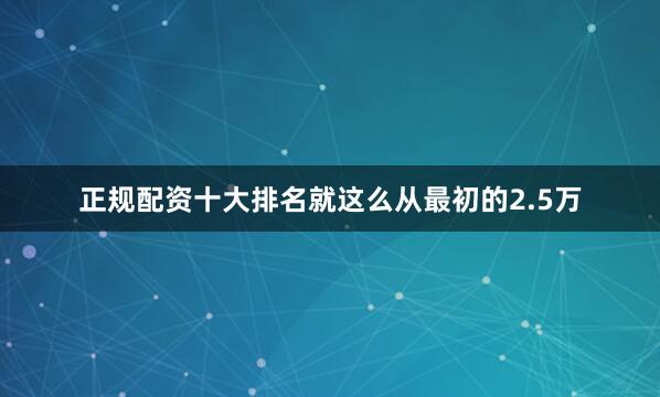 正规配资十大排名就这么从最初的2.5万