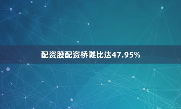 配资股配资桥隧比达47.95%