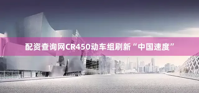 配资查询网CR450动车组刷新“中国速度”