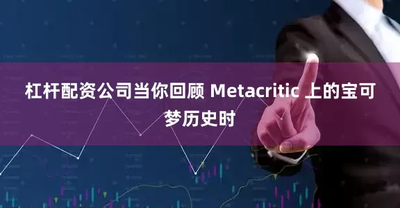 杠杆配资公司当你回顾 Metacritic 上的宝可梦历史时