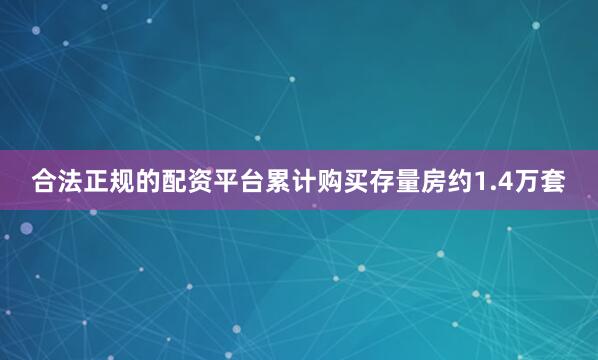 合法正规的配资平台累计购买存量房约1.4万套