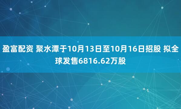 盈富配资 聚水潭于10月13日至10月16日招股 拟全球发售6816.62万股