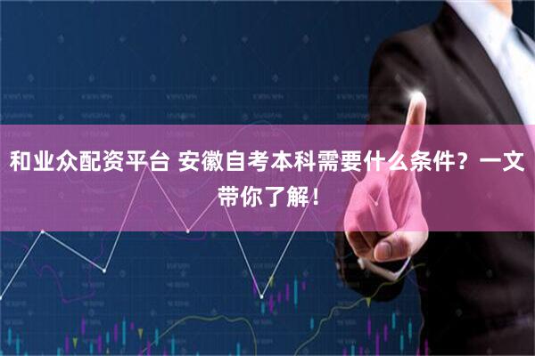 和业众配资平台 安徽自考本科需要什么条件？一文带你了解！
