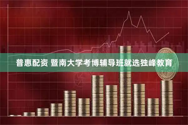 普惠配资 暨南大学考博辅导班就选独峰教育