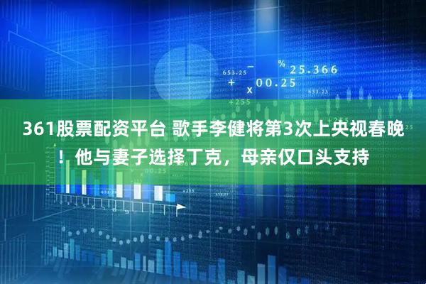 361股票配资平台 歌手李健将第3次上央视春晚！他与妻子选择丁克，母亲仅口头支持
