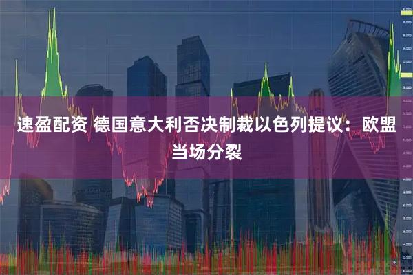 速盈配资 德国意大利否决制裁以色列提议：欧盟当场分裂