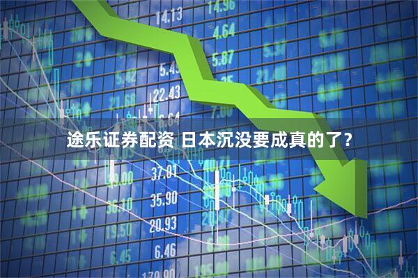 途乐证券配资 日本沉没要成真的了？